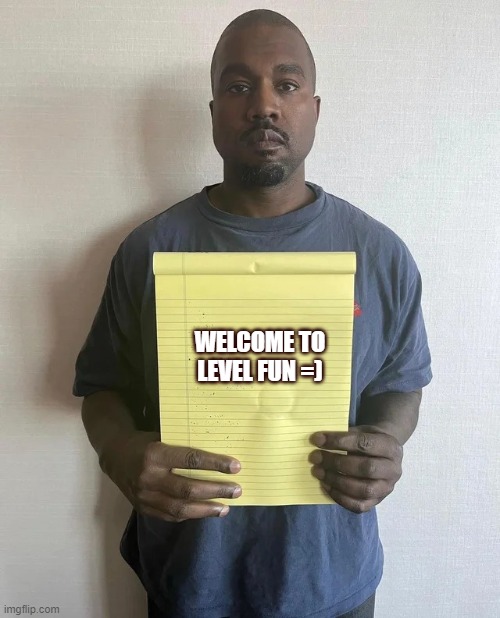 =) | WELCOME TO LEVEL FUN =) | image tagged in kanye notepad | made w/ Imgflip meme maker