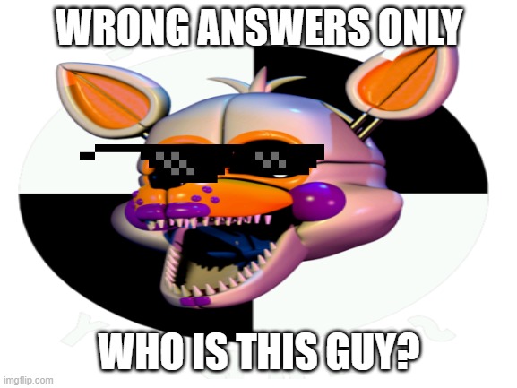 WRONG ANSWERS ONLY; WHO IS THIS GUY? | image tagged in fnaf sister location | made w/ Imgflip meme maker