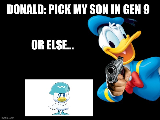 DONALD: PICK MY SON IN GEN 9; OR ELSE... | image tagged in donald duck,guns,pokemon,duck | made w/ Imgflip meme maker