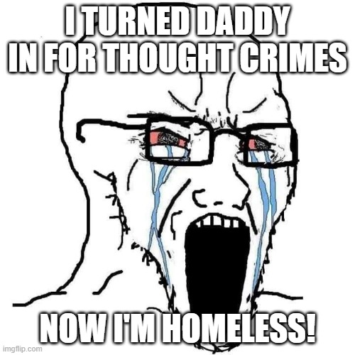 Crying Wojak | I TURNED DADDY IN FOR THOUGHT CRIMES; NOW I'M HOMELESS! | image tagged in crying wojak | made w/ Imgflip meme maker