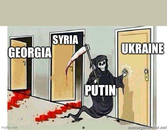 Grim Reaper Knocking Door | SYRIA; UKRAINE; GEORGIA; PUTIN | image tagged in grim reaper knocking door | made w/ Imgflip meme maker