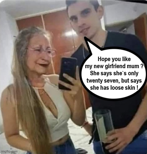 I`m only twenty seven ! | Hope you like
my new girfriend mum ?
She says she`s only
twenty seven, but says
she has loose skin ! | image tagged in it puts the lotion on the skin | made w/ Imgflip meme maker