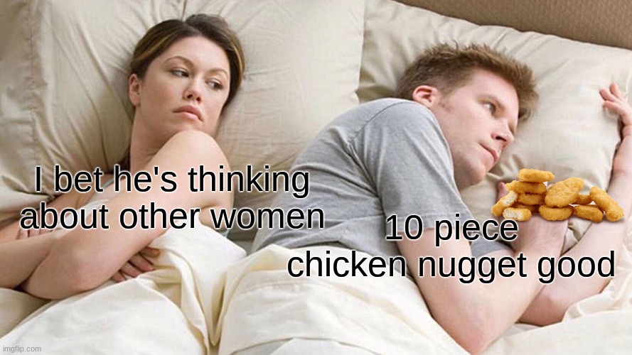 nugget be goodinnnin. | I bet he's thinking about other women; 10 piece chicken nugget good | image tagged in memes,i bet he's thinking about other women | made w/ Imgflip meme maker