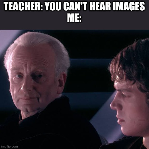 Did you hear the tragedy of Darth Plagueis the wise | TEACHER: YOU CAN'T HEAR IMAGES
ME: | image tagged in did you hear the tragedy of darth plagueis the wise | made w/ Imgflip meme maker