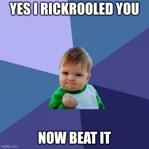 uhhhh | YES I RICKROOLED YOU; NOW BEAT IT | image tagged in memes,success kid | made w/ Imgflip meme maker