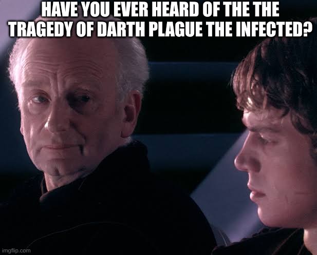 Did you hear the tragedy of Darth Plagueis the wise | HAVE YOU EVER HEARD OF THE THE TRAGEDY OF DARTH PLAGUE THE INFECTED? | image tagged in did you hear the tragedy of darth plagueis the wise | made w/ Imgflip meme maker