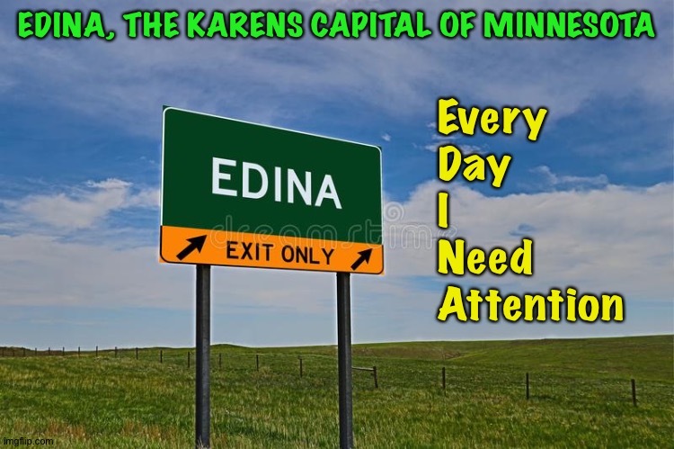 Minnesota's Karen Capital | EDINA, THE KARENS CAPITAL OF MINNESOTA; Every
Day
I
Need
Attention | image tagged in edina,karens | made w/ Imgflip meme maker