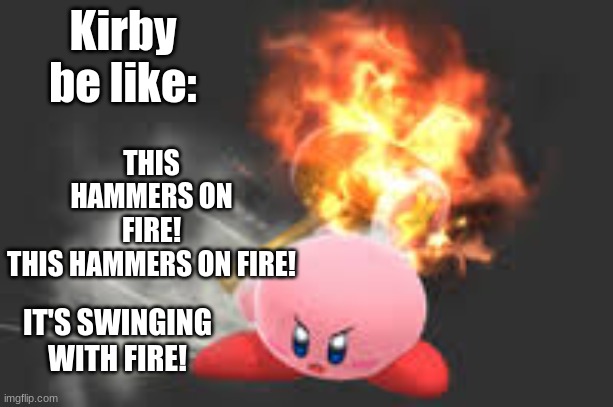This hammers on fire! | THIS HAMMERS ON FIRE!
THIS HAMMERS ON FIRE! Kirby be like:; IT'S SWINGING WITH FIRE! | image tagged in kirby,kirby's hammer,flaming hammer | made w/ Imgflip meme maker