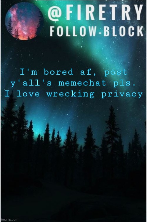 Plz? | I'm bored af, post y'all's memechat pls. I love wrecking privacy | image tagged in my template | made w/ Imgflip meme maker