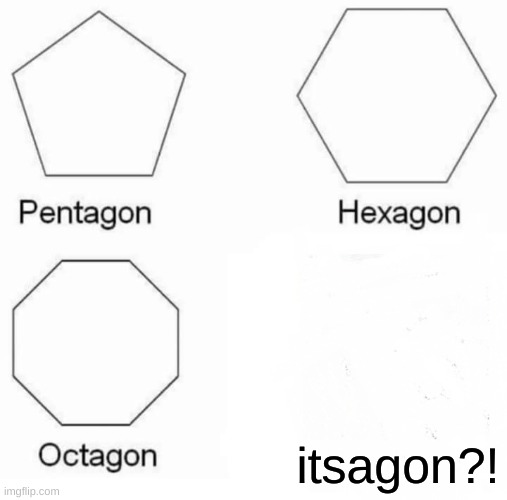 where??? | itsagon?! | image tagged in memes,pentagon hexagon octagon | made w/ Imgflip meme maker