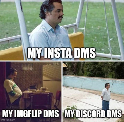 Sad | MY INSTA DMS; MY IMGFLIP DMS; MY DISCORD DMS | image tagged in memes,sad pablo escobar | made w/ Imgflip meme maker