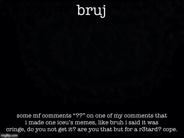 E | bruj; some mf comments “??” on one of my comments that i made one iceu’s memes, like bruh i said it was cringe, do you not get it? are you that but for a r3tard? cope. | image tagged in another start | made w/ Imgflip meme maker