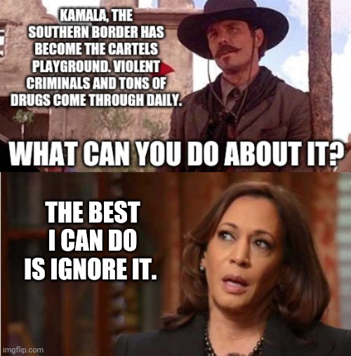 She sends billions to Ukraine to secure their border while ignoring our own. | THE BEST I CAN DO IS IGNORE IT. | image tagged in kamala harris,secure the border | made w/ Imgflip meme maker