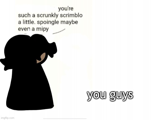 everyone’s great | you guys | image tagged in cinny when shrunkly | made w/ Imgflip meme maker