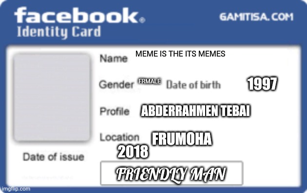 Facebook Identity Card | MEME IS THE ITS MEMES; 1997; FRMALE; ABDERRAHMEN TEBAI; FRUMOHA; 2018; FRIENDLY MAN | image tagged in facebook identity card,memes,funny memes | made w/ Imgflip meme maker
