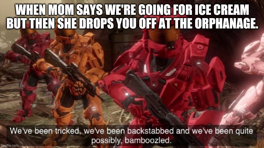 We've been tricked | WHEN MOM SAYS WE'RE GOING FOR ICE CREAM BUT THEN SHE DROPS YOU OFF AT THE ORPHANAGE. | image tagged in we've been tricked,oof | made w/ Imgflip meme maker