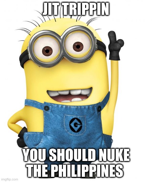 minions | JIT TRIPPIN; YOU SHOULD NUKE THE PHILIPPINES | image tagged in minions | made w/ Imgflip meme maker