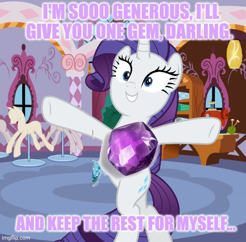 The element of generosity | I'M SOOO GENEROUS, I'LL GIVE YOU ONE GEM, DARLING. AND KEEP THE REST FOR MYSELF... | image tagged in rarity,mlp,generosity,gems | made w/ Imgflip meme maker