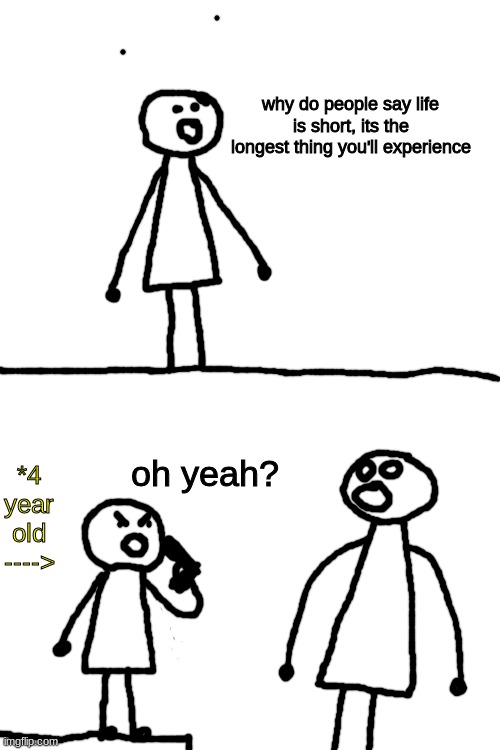 don't do it, please. | why do people say life is short, its the longest thing you'll experience; oh yeah? *4 year old ----> | image tagged in blank white template | made w/ Imgflip meme maker