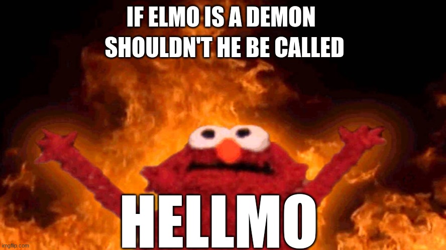should it | IF ELMO IS A DEMON; SHOULDN'T HE BE CALLED; HELLMO | image tagged in elmo fire | made w/ Imgflip meme maker