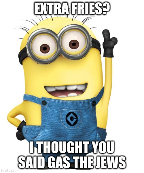 minions | EXTRA FRIES? I THOUGHT YOU SAID GAS THE JEWS | image tagged in minions | made w/ Imgflip meme maker