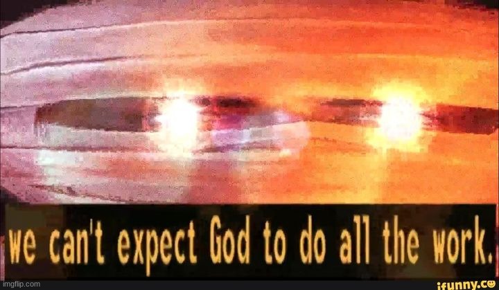 Used in comment | image tagged in we can't expect god to do all the work | made w/ Imgflip meme maker