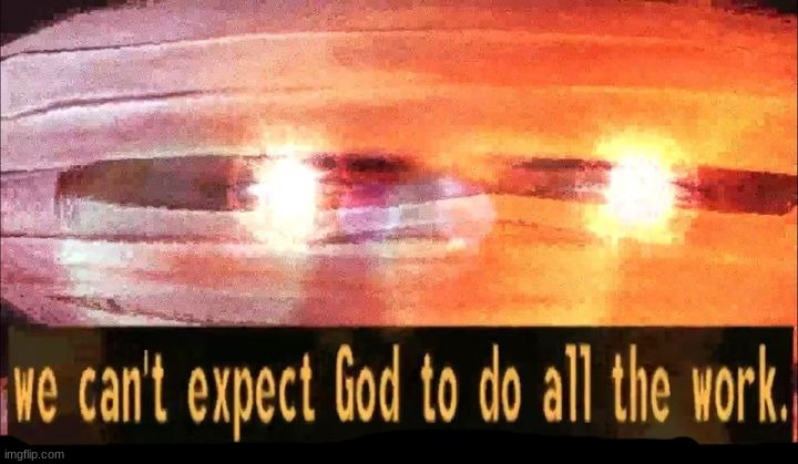 Used in comment | image tagged in we can't expect god to do all the work | made w/ Imgflip meme maker