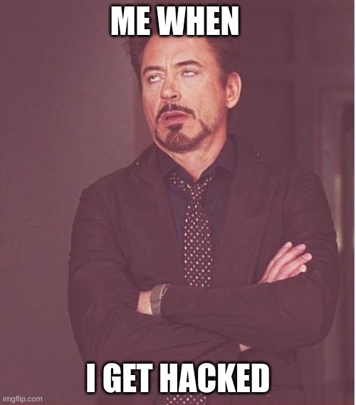 Face You Make Robert Downey Jr | ME WHEN; I GET HACKED | image tagged in memes,face you make robert downey jr | made w/ Imgflip meme maker