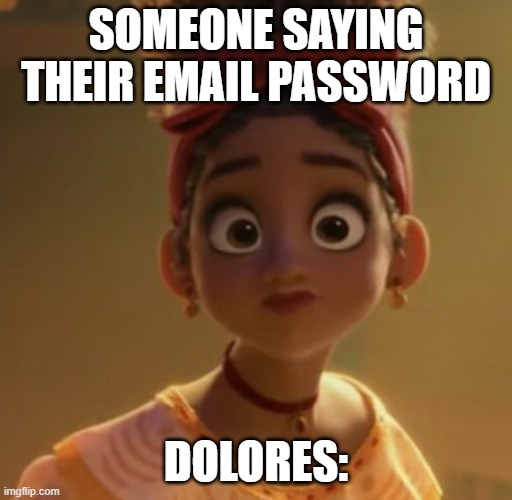 Dolores Encanto | SOMEONE SAYING THEIR EMAIL PASSWORD; DOLORES: | image tagged in dolores encanto | made w/ Imgflip meme maker