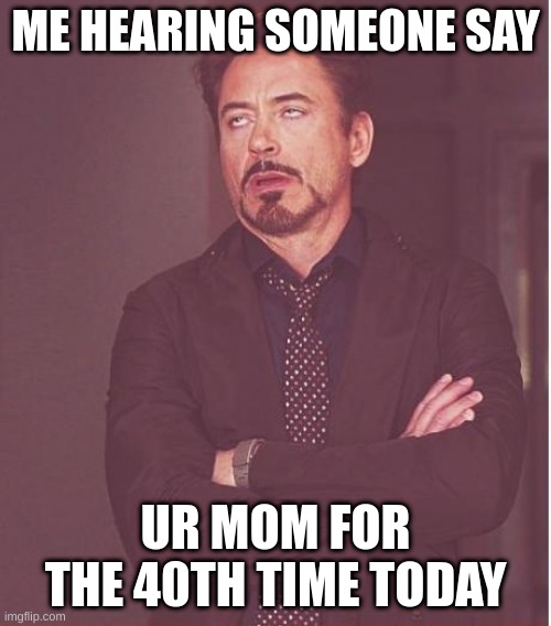 Face You Make Robert Downey Jr Meme | ME HEARING SOMEONE SAY; UR MOM FOR THE 40TH TIME TODAY | image tagged in memes,face you make robert downey jr | made w/ Imgflip meme maker
