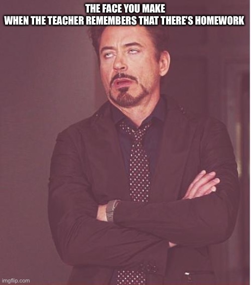 Face You Make Robert Downey Jr | THE FACE YOU MAKE WHEN THE TEACHER REMEMBERS THAT THERE’S HOMEWORK | image tagged in memes,face you make robert downey jr | made w/ Imgflip meme maker