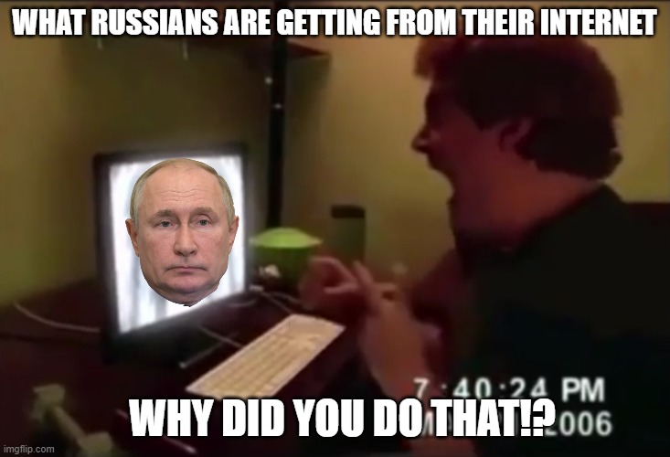 Sad isn't it? |  WHAT RUSSIANS ARE GETTING FROM THEIR INTERNET; WHY DID YOU DO THAT!? | image tagged in guy punches through computer screen meme,putin,head,no internet | made w/ Imgflip meme maker