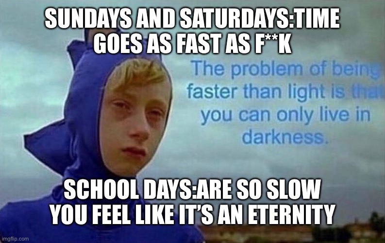 Depression Sonic | SUNDAYS AND SATURDAYS:TIME GOES AS FAST AS F**K; SCHOOL DAYS:ARE SO SLOW YOU FEEL LIKE IT’S AN ETERNITY | image tagged in depression sonic | made w/ Imgflip meme maker