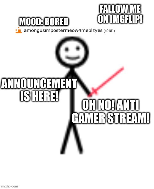 https://imgflip.com/m/Ban_Video_G_mes is the link | MOOD: BORED; OH NO! ANTI GAMER STREAM! | image tagged in announcement basically | made w/ Imgflip meme maker