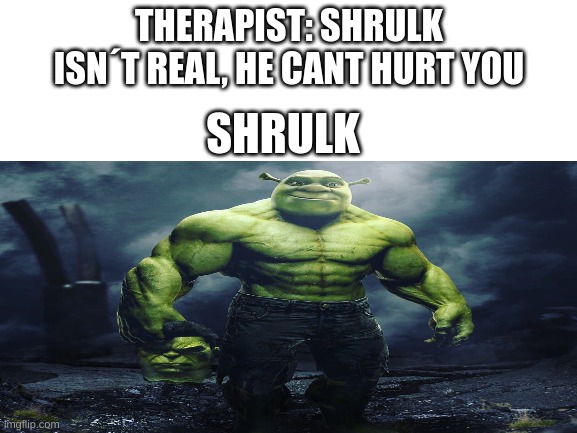 oh god | THERAPIST: SHRULK ISN´T REAL, HE CANT HURT YOU; SHRULK | image tagged in shrek,hulk | made w/ Imgflip meme maker