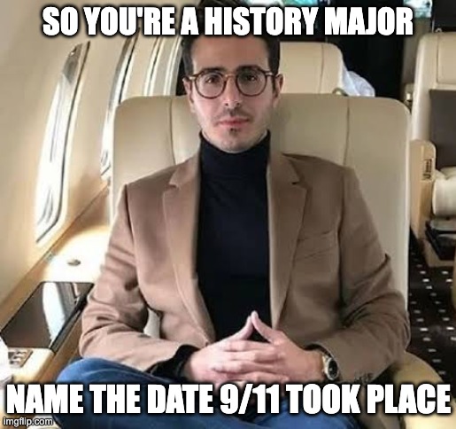 idk wat to put here | SO YOU'RE A HISTORY MAJOR; NAME THE DATE 9/11 TOOK PLACE | image tagged in simon leviev | made w/ Imgflip meme maker