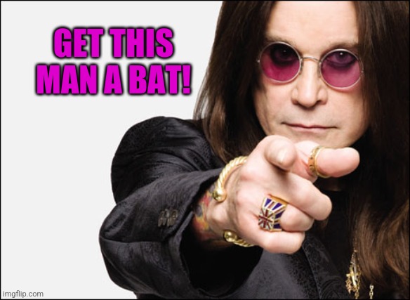 Ozzy pointing | GET THIS MAN A BAT! | image tagged in ozzy pointing | made w/ Imgflip meme maker