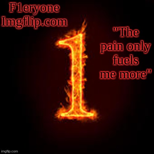 F1eryone Imgflip | "The pain only fuels me more" | image tagged in f1eryone imgflip | made w/ Imgflip meme maker