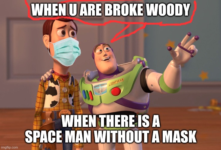 buzz dies by covid | WHEN U ARE BROKE WOODY; WHEN THERE IS A SPACE MAN WITHOUT A MASK | image tagged in memes | made w/ Imgflip meme maker