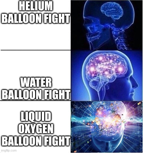 This is gonna be fun | HELIUM BALLOON FIGHT; WATER BALLOON FIGHT; LIQUID OXYGEN BALLOON FIGHT | image tagged in expanding brain meme template 3 stages extreme | made w/ Imgflip meme maker