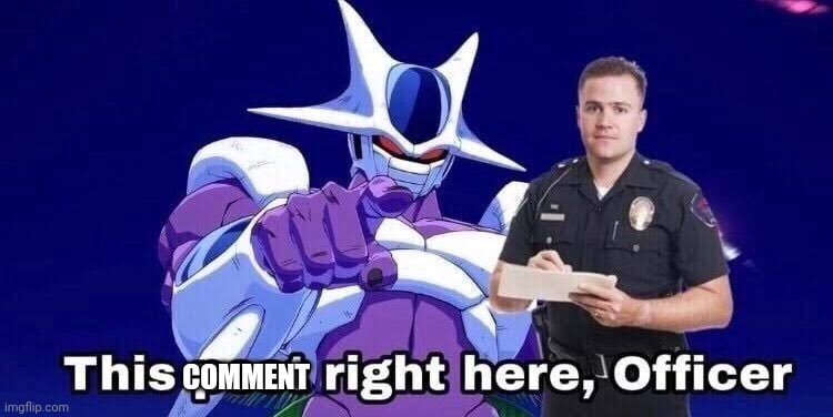 This post Right here Officer | COMMENT | image tagged in this post right here officer | made w/ Imgflip meme maker