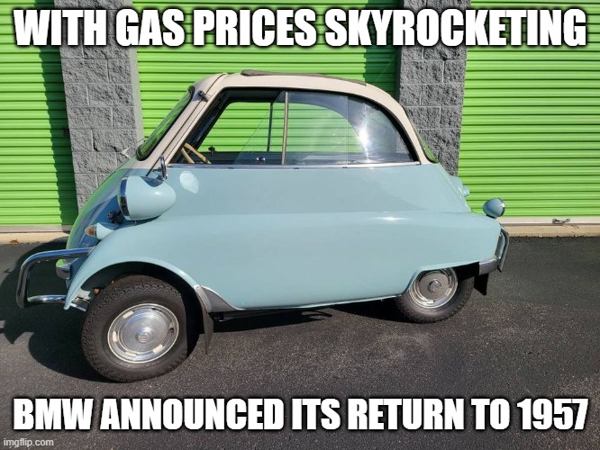 WITH GAS PRICES SKYROCKETING; BMW ANNOUNCED ITS RETURN TO 1957 | made w/ Imgflip meme maker