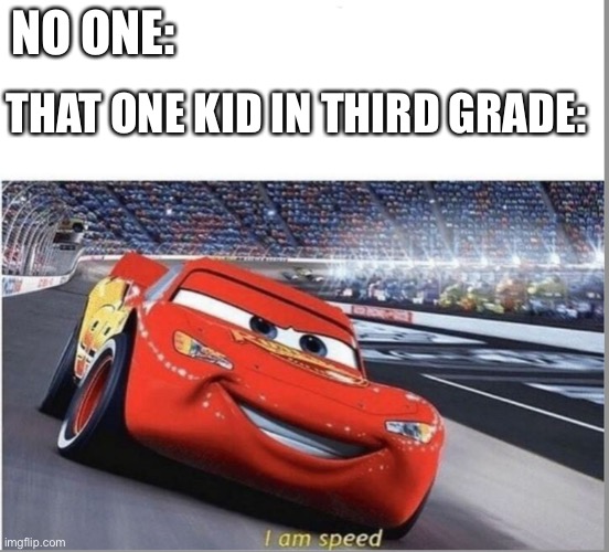 Mrmdnendoc | THAT ONE KID IN THIRD GRADE:; NO ONE: | image tagged in i am speed | made w/ Imgflip meme maker