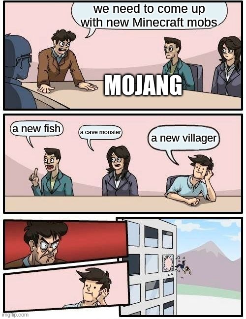 Boardroom Meeting Suggestion Meme | we need to come up with new Minecraft mobs; MOJANG; a new fish; a cave monster; a new villager | image tagged in memes,boardroom meeting suggestion | made w/ Imgflip meme maker