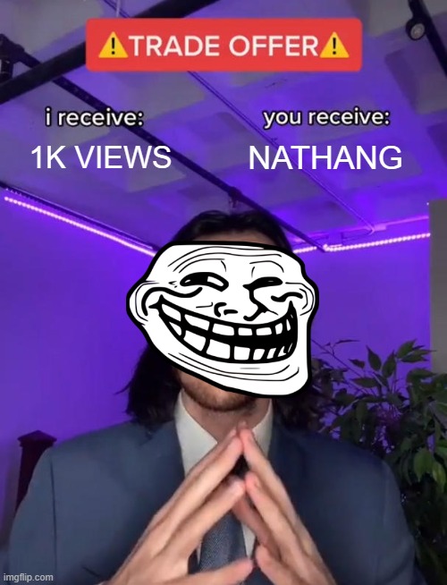 Random Meme Day 1 (4) | 1K VIEWS; NATHANG | image tagged in trade offer | made w/ Imgflip meme maker