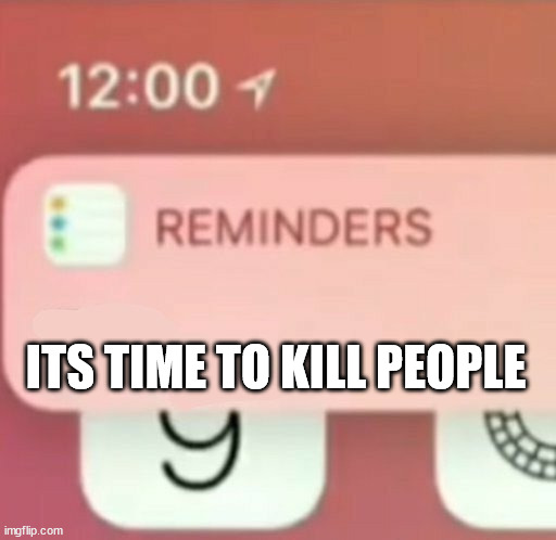 Reminder notification | ITS TIME TO KILL PEOPLE | image tagged in reminder notification | made w/ Imgflip meme maker