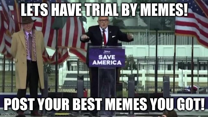 Trial By Memes | LETS HAVE TRIAL BY MEMES! POST YOUR BEST MEMES YOU GOT! | image tagged in memes,funny,rudy giuliani,funny memes | made w/ Imgflip meme maker