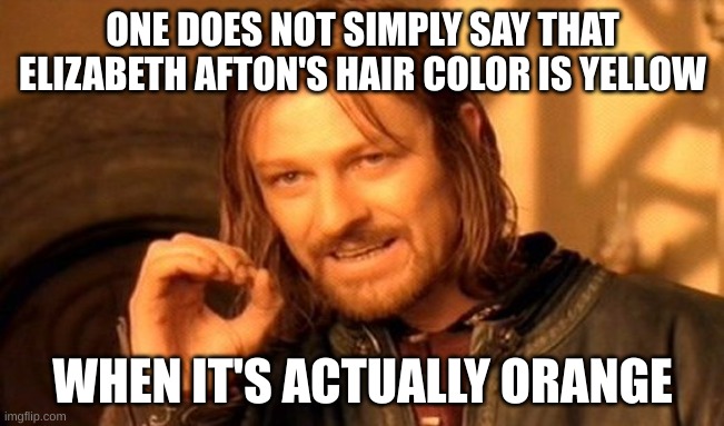 One Does Not Simply Meme | ONE DOES NOT SIMPLY SAY THAT ELIZABETH AFTON'S HAIR COLOR IS YELLOW; WHEN IT'S ACTUALLY ORANGE | image tagged in memes,one does not simply | made w/ Imgflip meme maker