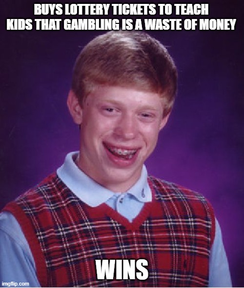 Bad Luck Brian | BUYS LOTTERY TICKETS TO TEACH KIDS THAT GAMBLING IS A WASTE OF MONEY; WINS | image tagged in memes,bad luck brian,AdviceAnimals | made w/ Imgflip meme maker