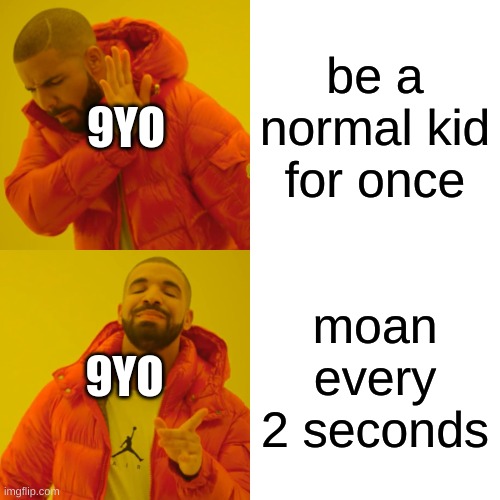 grade 4 in a nutshell | 9YO; be a normal kid for once; 9YO; moan every 2 seconds | image tagged in memes,drake hotline bling,funny,weird,normal,funny memes | made w/ Imgflip meme maker